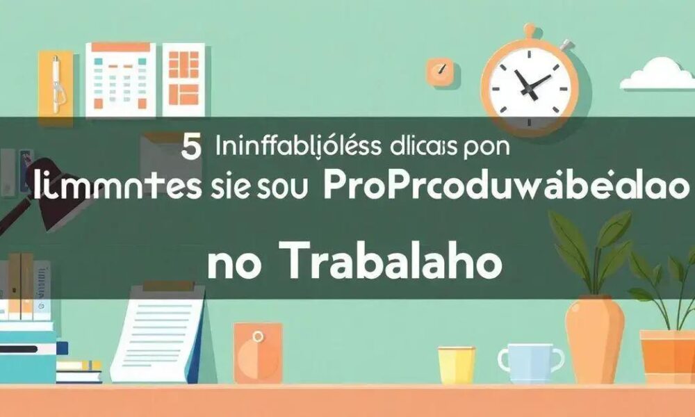 5 Dicas Infalíveis para Aumentar sua Produtividade no Trabalho